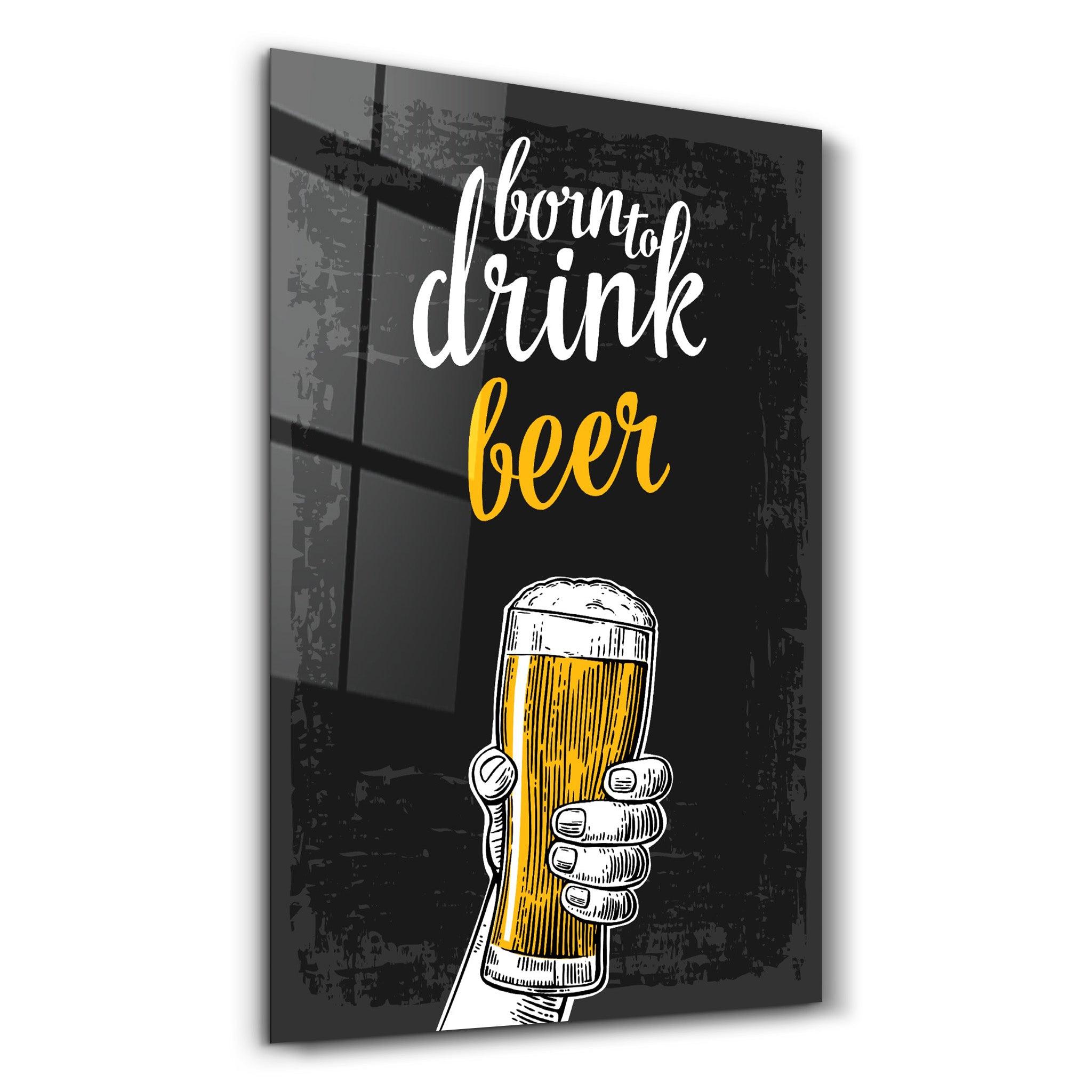 Born to Drink - Beer | Glass Wall Art - Artdesigna